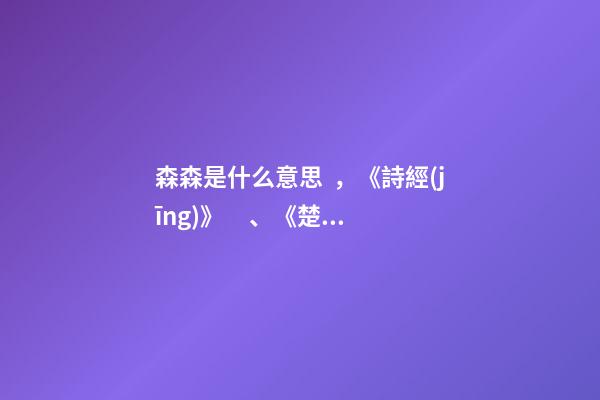 森森是什么意思，《詩經(jīng)》、《楚辭》中寓意美好的名字